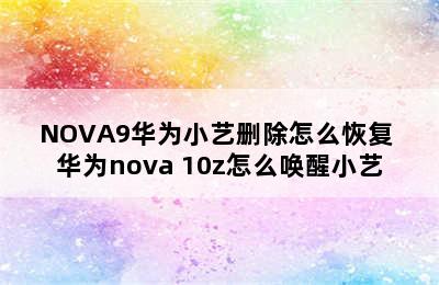 NOVA9华为小艺删除怎么恢复 华为nova 10z怎么唤醒小艺